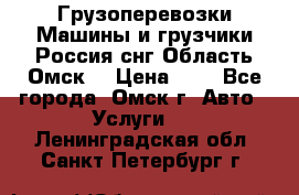 Грузоперевозки.Машины и грузчики.Россия.снг,Область.Омск. › Цена ­ 1 - Все города, Омск г. Авто » Услуги   . Ленинградская обл.,Санкт-Петербург г.